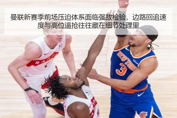 曼联新赛季前场压迫体系面临强敌检验，边路回追速度与高位逼抢往往藏在细节处理里